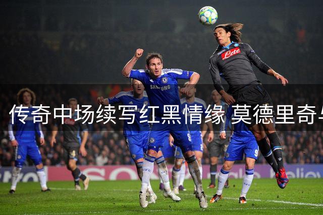 传奇中场续写红黑情缘 莫德里奇与AC米兰再续前约