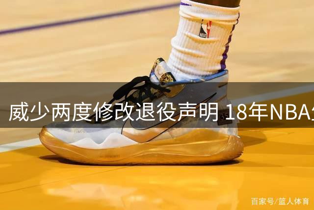 威少两度修改退役声明 18年NBA生涯画上句点