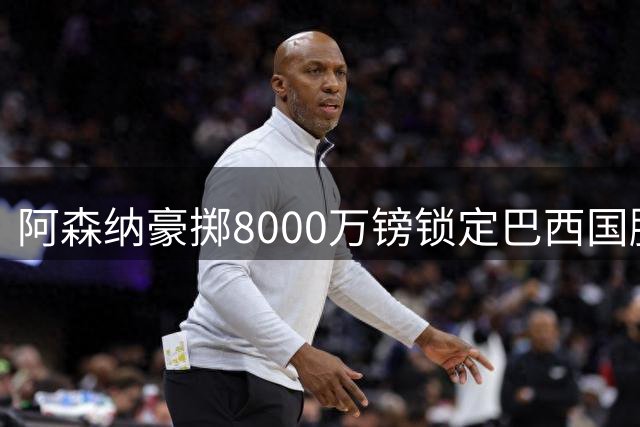 阿森纳豪掷8000万镑锁定巴西国脚 吉马良斯周三赴伦敦完成签约
