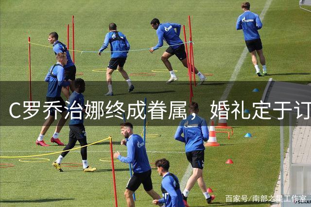 C罗乔治娜终成眷属，婚礼定于订婚周年日